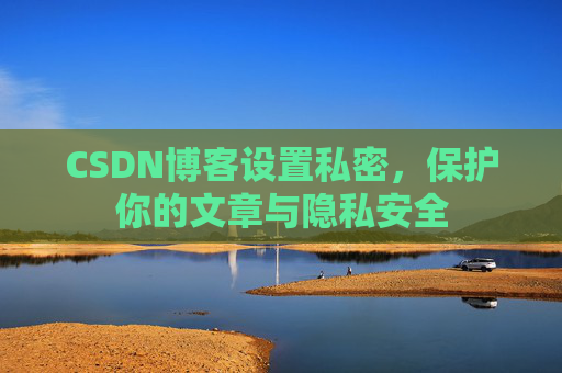 CSDN博客设置私密,保护你的文章与隐私安全