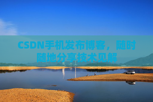 CSDN手机发布博客,随时随地分享技术见解